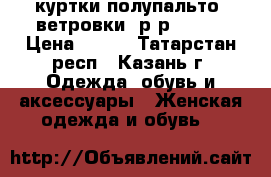 куртки,полупальто, ветровки, р-р 40-42 › Цена ­ 400 - Татарстан респ., Казань г. Одежда, обувь и аксессуары » Женская одежда и обувь   